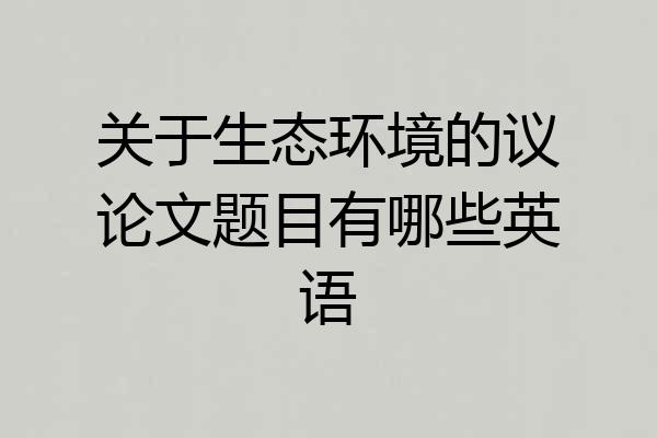 关于生态环境的议论文题目有哪些英语