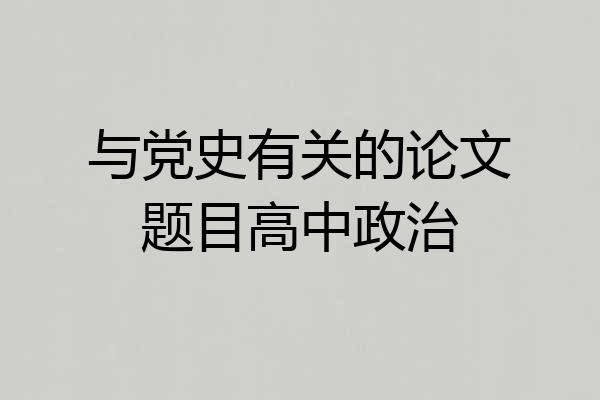 与党史有关的论文题目高中政治