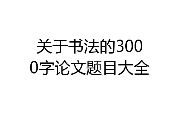 关于书法的3000字论文题目大全