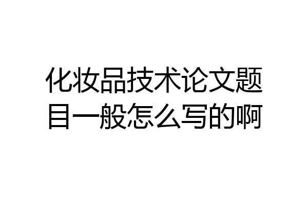 化妆品技术论文题目一般怎么写的啊