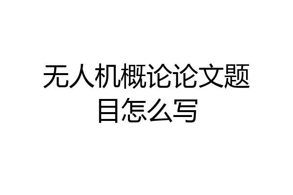 无人机概论论文题目怎么写