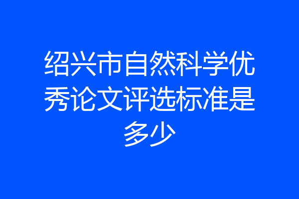 绍兴市自然科学优秀论文评选标准是多少