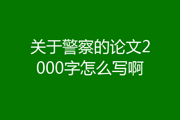 关于警察的论文2000字怎么写啊
