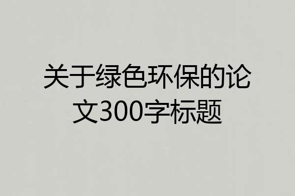 关于绿色环保的论文300字标题