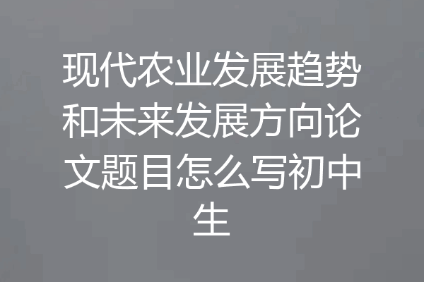 现代农业发展趋势和未来发展方向论文题目怎么写初中生