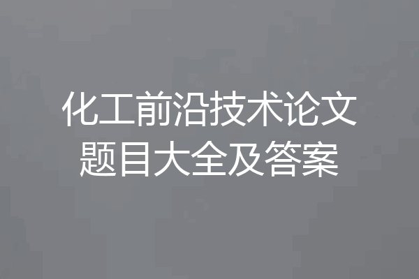 化工前沿技术论文题目大全及答案