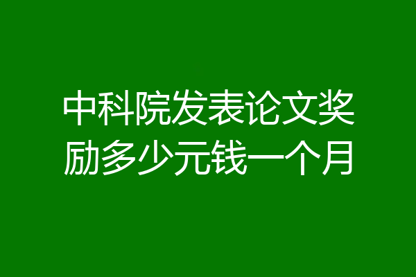中科院发表论文奖励多少元钱一个月