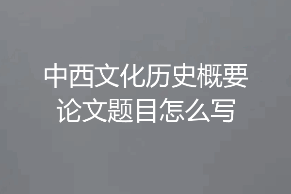 中西文化历史概要论文题目怎么写