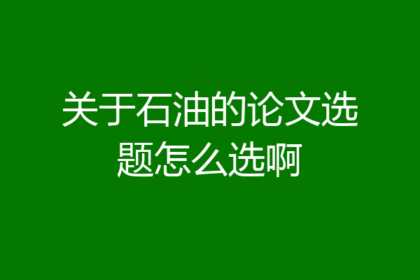 关于石油的论文选题怎么选啊
