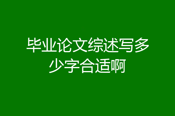 毕业论文综述写多少字合适啊