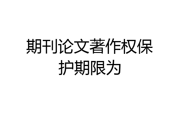 期刊论文著作权保护期限为