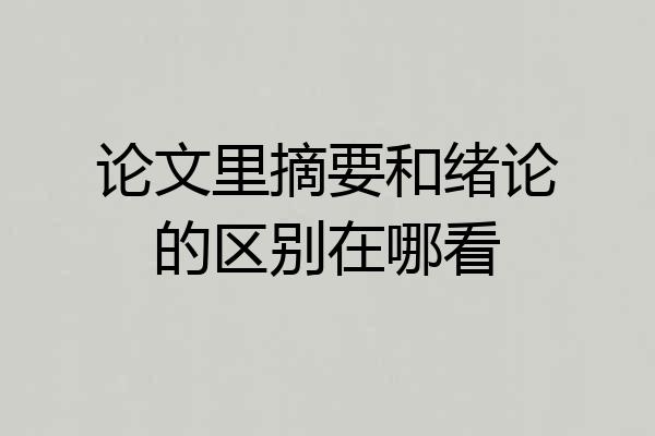 论文里摘要和绪论的区别在哪看