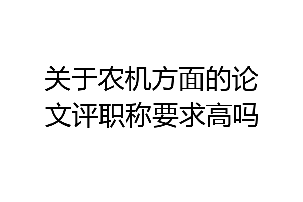 关于农机方面的论文评职称要求高吗