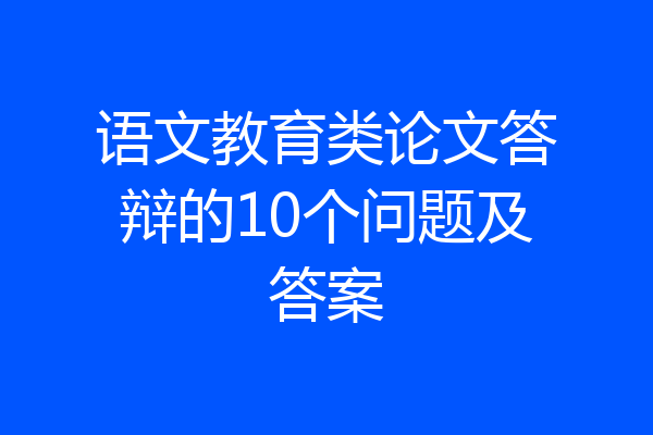 语文教育类论文答辩的10个问题及答案