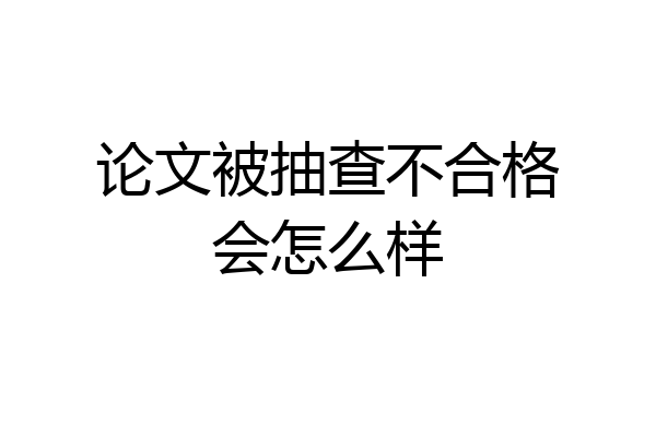 论文被抽查不合格会怎么样