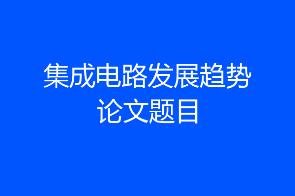 集成电路发展趋势论文题目