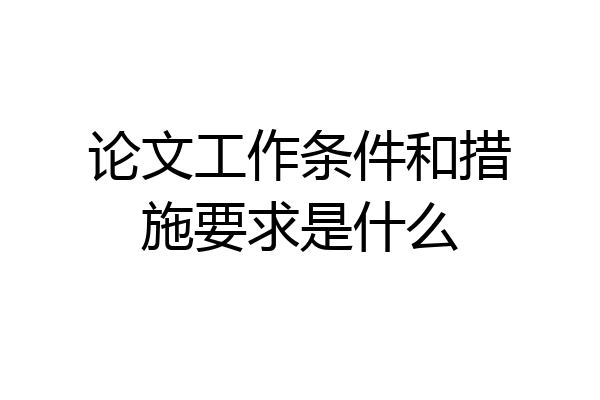论文工作条件和措施要求是什么
