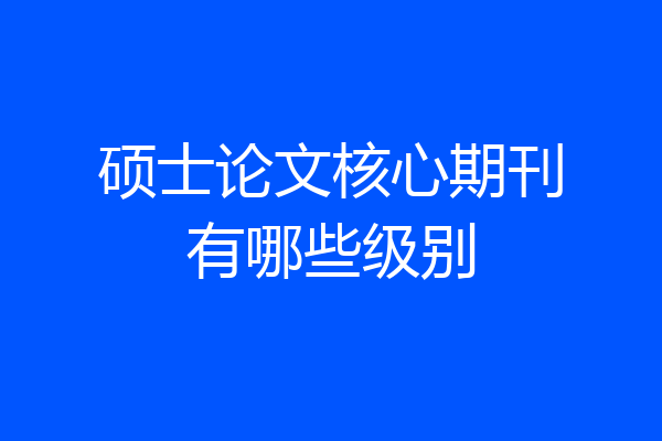 硕士论文核心期刊有哪些级别