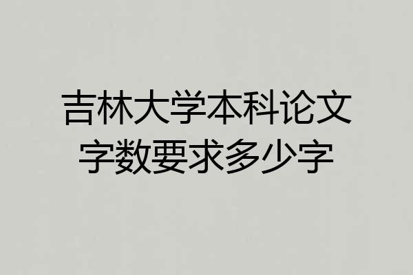 吉林大学本科论文字数要求多少字