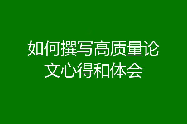 如何撰写高质量论文心得和体会