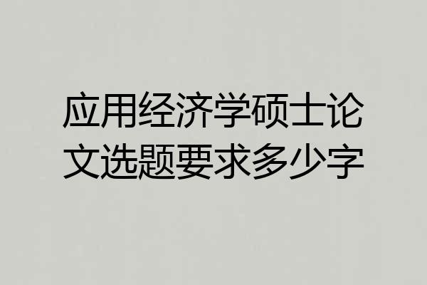 应用经济学硕士论文选题要求多少字