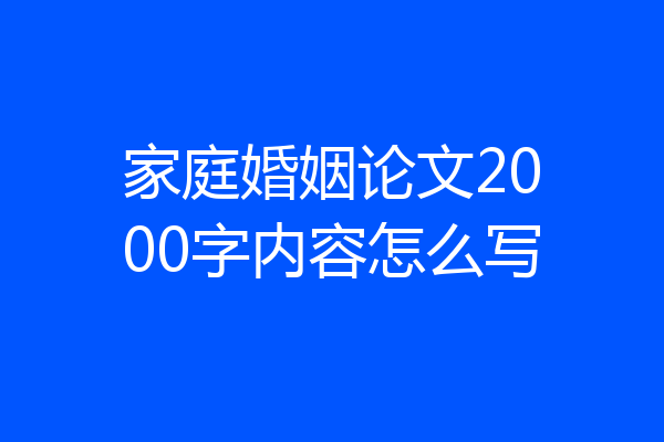 家庭婚姻论文2000字内容怎么写