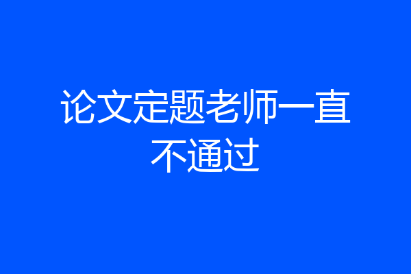 论文定题老师一直不通过