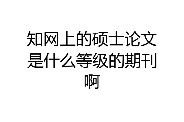 知网上的硕士论文是什么等级的期刊啊