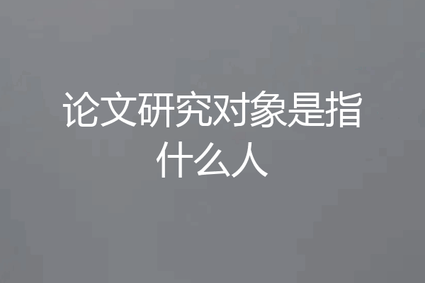 论文研究对象是指什么人