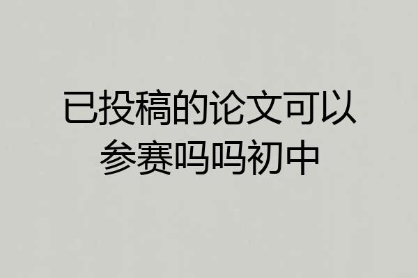 已投稿的论文可以参赛吗吗初中