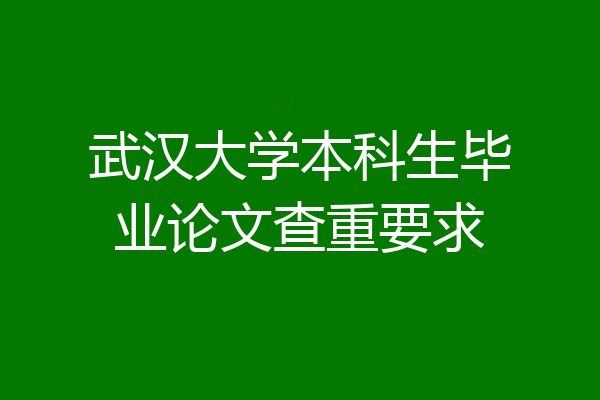 武汉大学本科生毕业论文查重要求