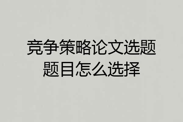 竞争策略论文选题题目怎么选择