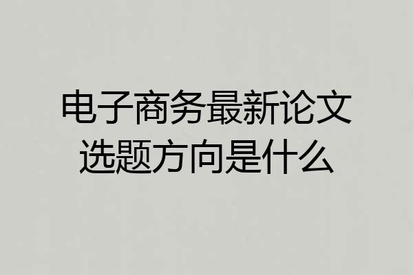 电子商务最新论文选题方向是什么