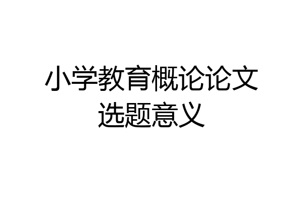 小学教育概论论文选题意义