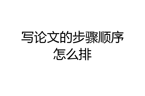写论文的步骤顺序怎么排