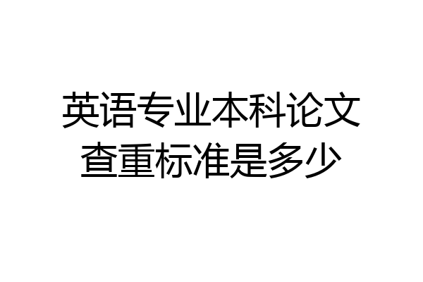 英语专业本科论文查重标准是多少