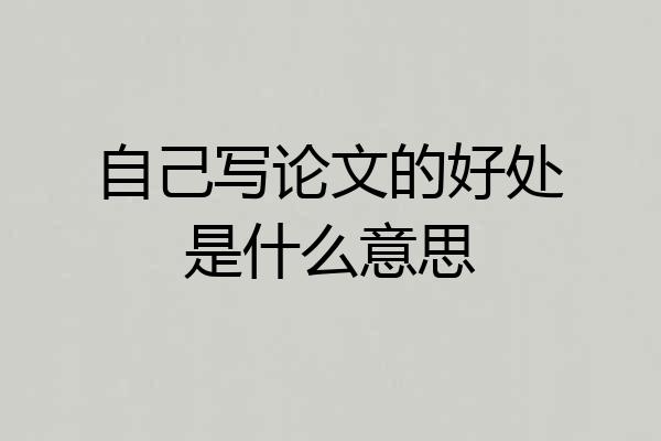 自己写论文的好处是什么意思