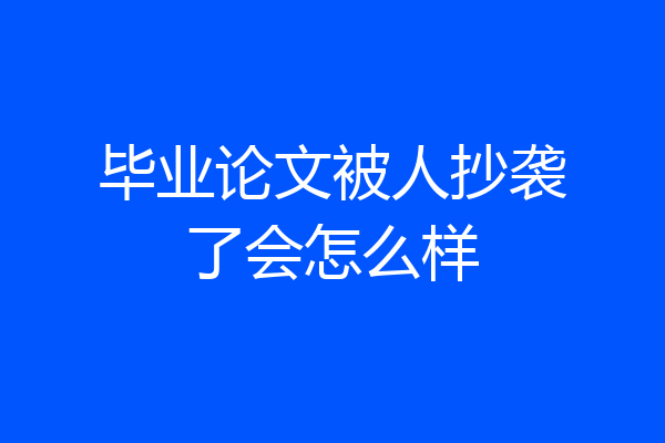 毕业论文被人抄袭了会怎么样