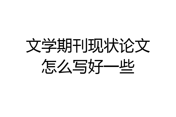 文学期刊现状论文怎么写好一些