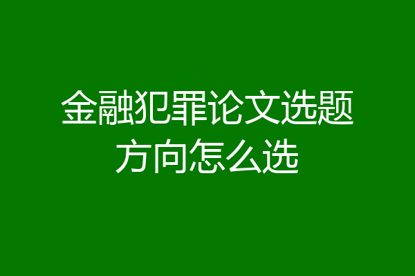 金融犯罪论文选题方向怎么选