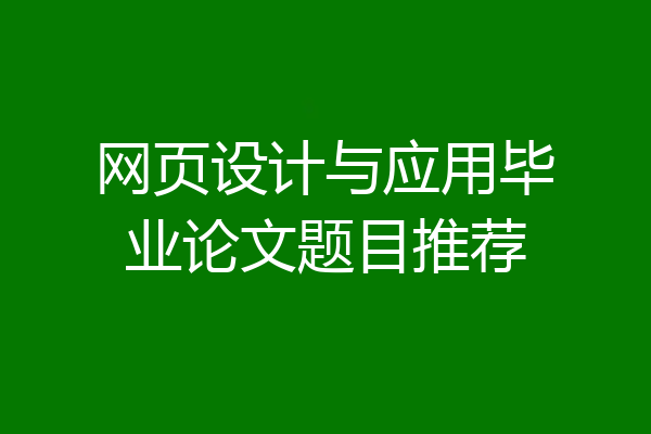 网页设计与应用毕业论文题目推荐