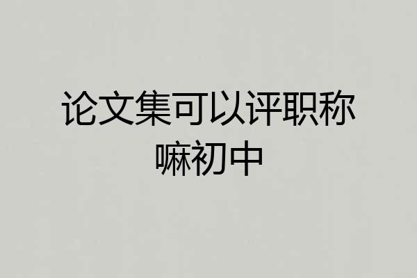 论文集可以评职称嘛初中