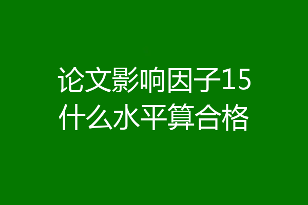论文影响因子15什么水平算合格