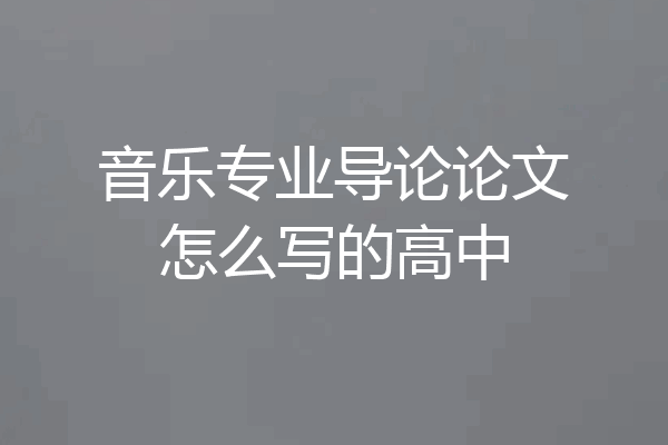 音乐专业导论论文怎么写的高中