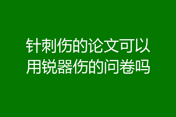 针刺伤的论文可以用锐器伤的问卷吗