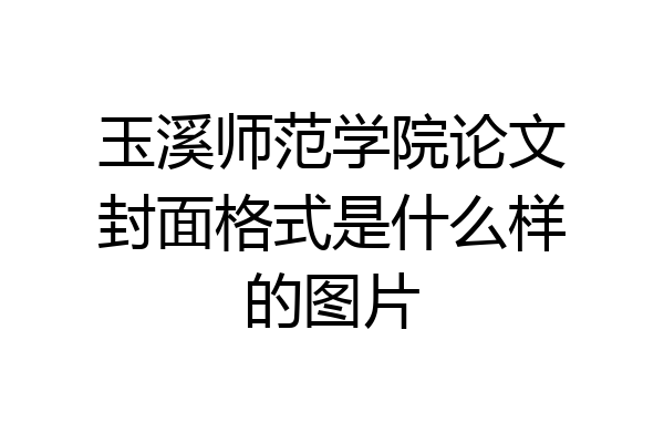 玉溪师范学院论文封面格式是什么样的图片