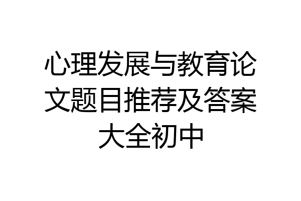 心理发展与教育论文题目推荐及答案大全初中