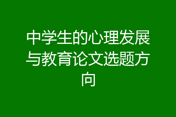 中学生的心理发展与教育论文选题方向