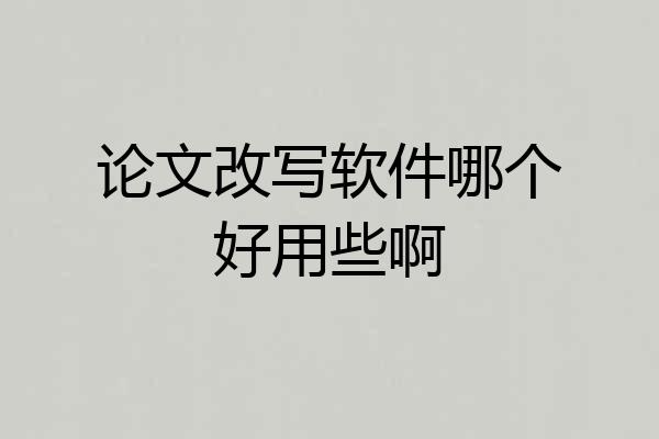 论文改写软件哪个好用些啊