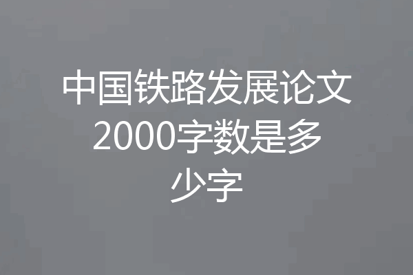 中国铁路发展论文2000字数是多少字